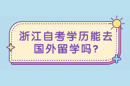 浙江自考學(xué)歷能去國外留學(xué)嗎?.jpg