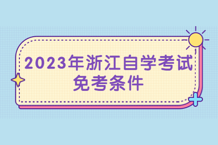 2023年浙江自學考試免考條件.jpg
