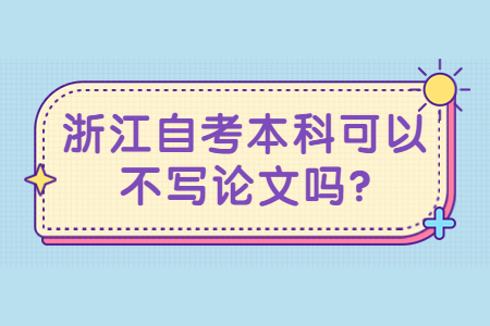 浙江自考本科可以不寫論文嗎?.jpg