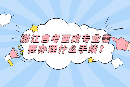 浙江自考更改專業需要辦理什么手續?.jpg