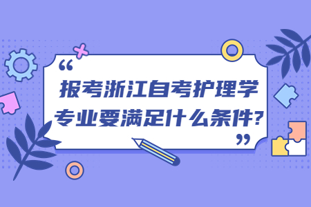 報考浙江自考護理學專業要滿足什么條件?.jpg