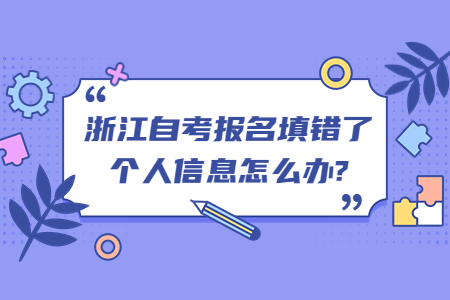 浙江自考報名填錯了個人信息怎么辦?.jpg
