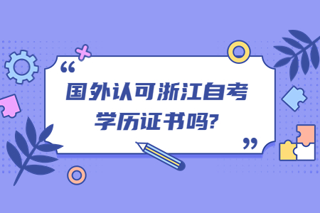 國外認可浙江自考學歷證書嗎?.jpg