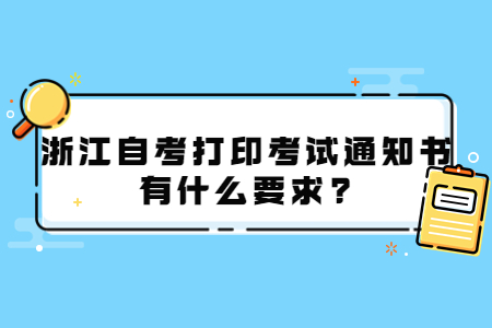 浙江自考打印考試通知書有什么要求?.jpg