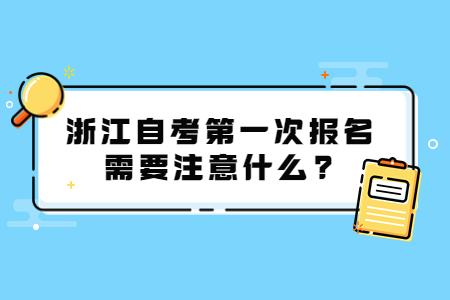 浙江自考第一次報名需要注意什么?.jpg
