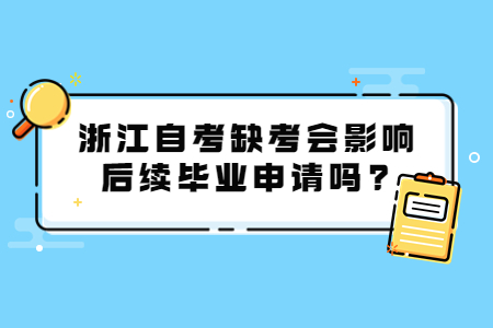 浙江自考缺考會影響后續(xù)畢業(yè)申請嗎?.jpg