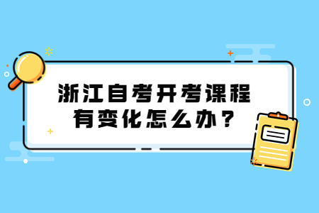 浙江自考開考課程有變化怎么辦?.jpg
