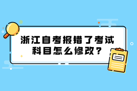 浙江自考報錯了考試科目怎么修改?.jpg