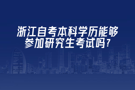 浙江自考本科學歷能夠參加研究生考試嗎?.jpg