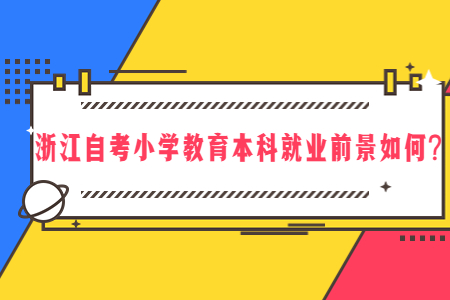 浙江自考小學教育本科就業前景如何?.jpg