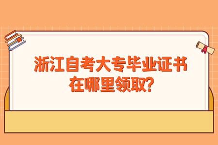 浙江自考大專畢業證在哪里領取?.jpg