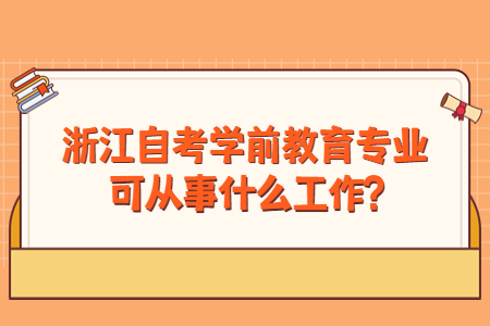 浙江自考學(xué)前教育專業(yè)可從事什么工作?.jpg