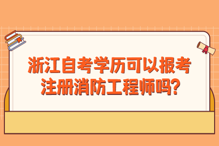 浙江自考學(xué)歷可以報(bào)考注冊(cè)消防工程師嗎?.jpg