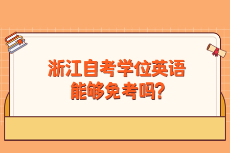 浙江自考學位英語能夠免考嗎?.jpg