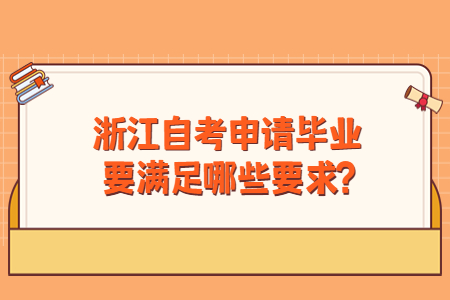 浙江自考申請(qǐng)畢業(yè)要滿足哪些要求?.jpg