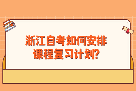 浙江自考如何安排課程復(fù)習(xí)計(jì)劃?.jpg
