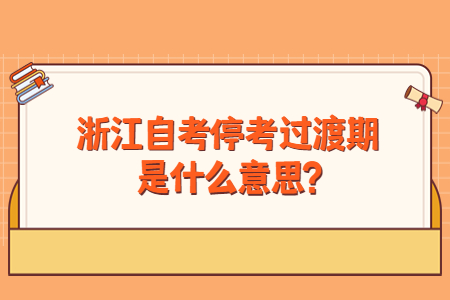 浙江自考停考過渡期是什么意思?.jpg