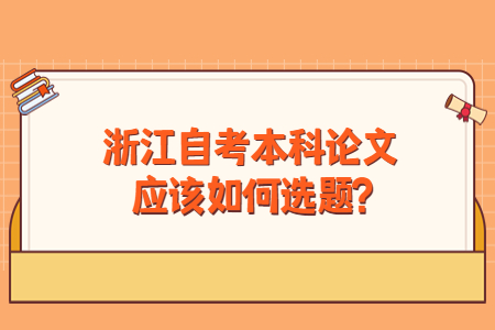 浙江自考本科論文應該如何選題?.jpg
