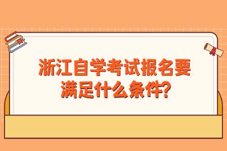 浙江自學考試報名要滿足什么條件?.jpg