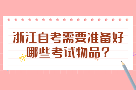 浙江自考需要準備好哪些考試物品?.jpg