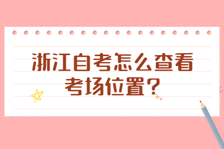 浙江自考怎么查看考場位置?.jpg