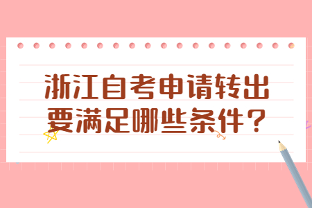 浙江自考申請轉出要滿足哪些條件?.jpg