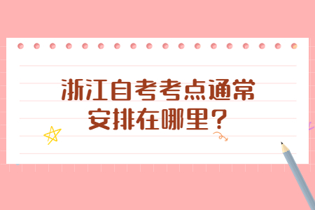 浙江自考考點(diǎn)通常安排在哪里?.jpg