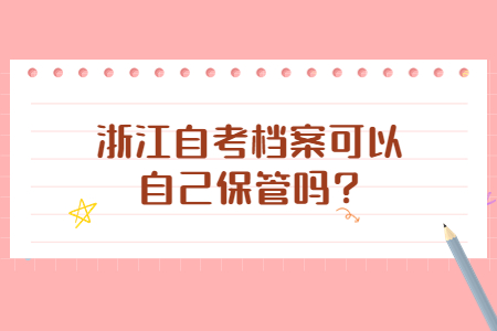 浙江自考檔案可以自己保管嗎?.jpg