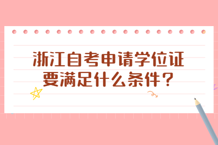 浙江自考申請學位證要滿足什么條件?.jpg