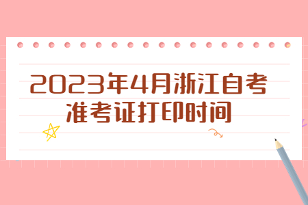 2023年4月浙江自考準考證打印時間.jpg