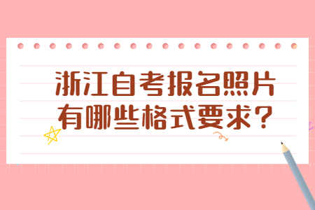 浙江自考報名照片有哪些格式要求?.jpg