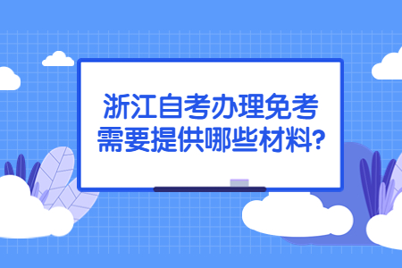 浙江自考辦理免考需要提供哪些材料?.jpg