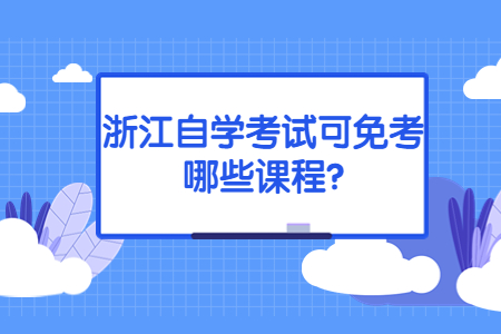 浙江自學(xué)考試可免考哪些課程?.jpg