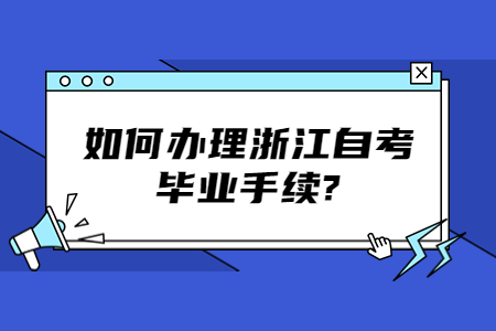 如何辦理浙江自考畢業(yè)手續(xù)?.jpg