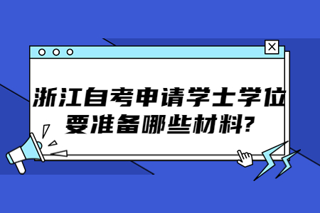 浙江自考申請學士學位要準備哪些材料?.jpg