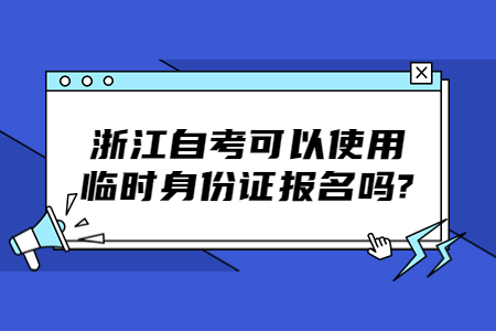浙江自考可以使用臨時身份證報名嗎?.jpg