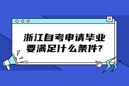 浙江自考申請畢業(yè)要滿足什么條件?.jpg