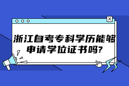 浙江自考專科學歷能夠申請學位證書嗎?.jpg