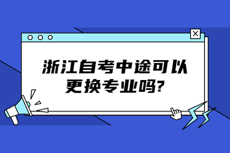 浙江自考中途可以更換專業嗎?.jpg