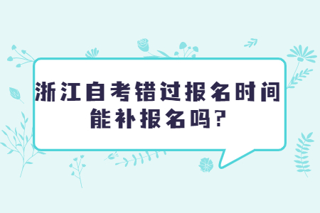 浙江自考錯(cuò)過報(bào)名時(shí)間能補(bǔ)報(bào)名嗎?.jpg