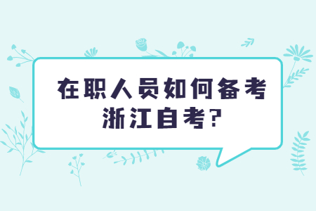 在職人員如何備考浙江自考?.jpg