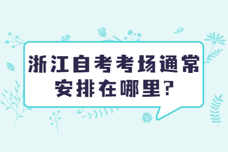 浙江自考考場通常安排在哪里?.jpg