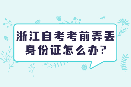浙江自考考前弄丟身份證怎么辦?.jpg