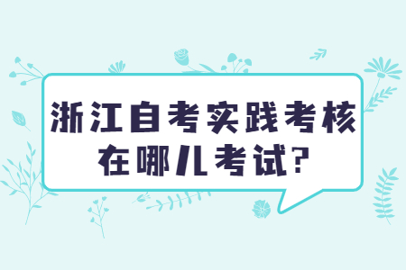 浙江自考實踐考核在哪兒考試?.jpg
