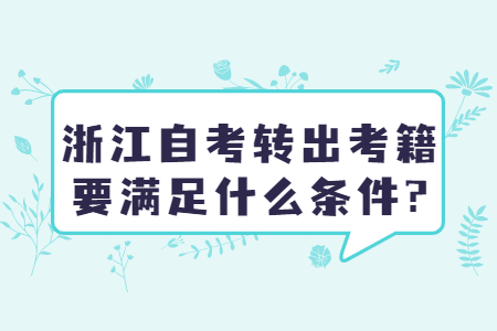 浙江自考轉(zhuǎn)出考籍要滿足什么條件?.jpg