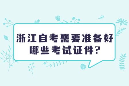 浙江自考需要準備好哪些考試證件?.jpg