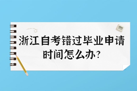 浙江自考錯(cuò)過(guò)畢業(yè)申請(qǐng)時(shí)間怎么辦?.jpg
