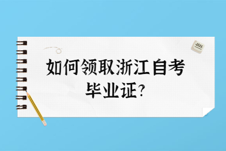 如何領取浙江自考畢業證?.jpg