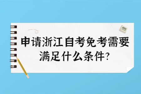申請浙江自考免考需要滿足什么條件?.jpg