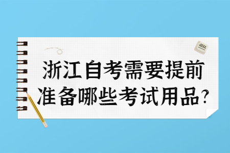 浙江自考需要提前準備哪些考試用品?.jpg